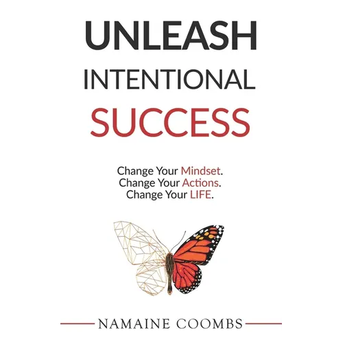 Unleash Intentional Success: Change Your Mindset. Change Your Actions. Change Your Life. - Paperback