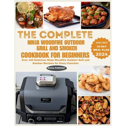 The Complete Ninja Woodfire Outdoor Grill and Smoker Cookbook for Beginners: Over 100 Delicious Ninja Woodfire Outdoor Grill and Smoker Recipes for Ev - Paperback