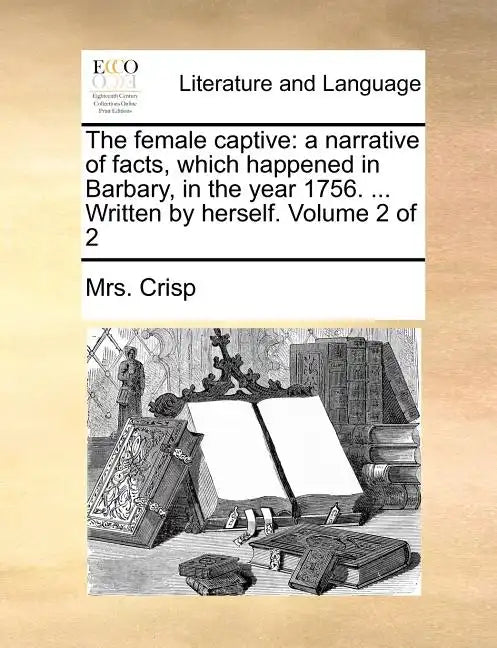 The Female Captive: A Narrative of Facts, Which Happened in Barbary, in the Year 1756. ... Written by Herself. Volume 2 of 2 - Paperback