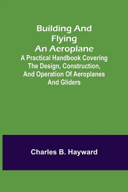 Building and Flying an Aeroplane; A practical handbook covering the design, construction, and operation of aeroplanes and gliders - Paperback
