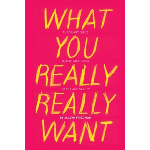 What You Really Really Want: The Smart Girl's Shame-Free Guide to Sex and Safety - Paperback