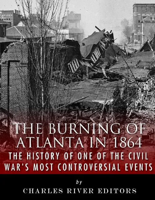The Burning of Atlanta in 1864: The History of One of the Civil War's Most Controversial Events - Paperback