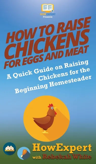 How to Raise Chickens for Eggs and Meat: A Quick Guide on Raising Chickens for the Beginning Homesteader - Hardcover