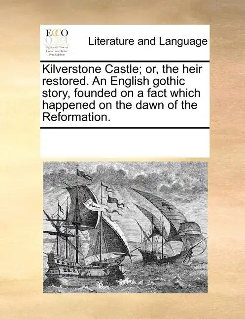 Kilverstone Castle; Or, the Heir Restored. an English Gothic Story, Founded on a Fact Which Happened on the Dawn of the Reformation. - Paperback