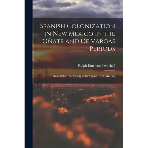 Spanish Colonization in New Mexico in the Ote and De Vargas Periods; Read Before the Society at its August, 1919, Meeting - Paperback