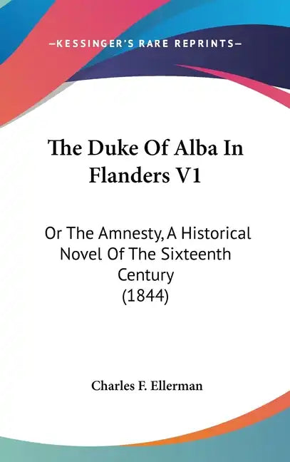 The Duke of Alba in Flanders V1: Or the Amnesty, a Historical Novel of the Sixteenth Century (1844) - Hardcover
