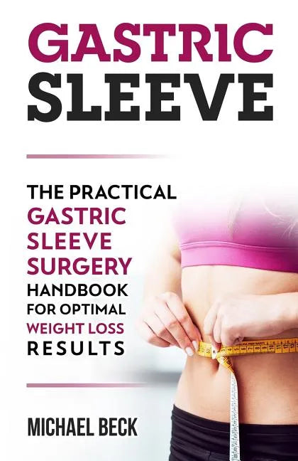 Gastric Sleeve: The Practical Gastric Sleeve Surgery Handbook for Optimal Weight Loss Results - Paperback