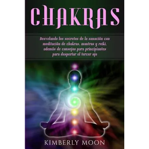 Chakras: Desvelando los secretos de la sanación con meditación de chakras, mantras y reiki, además de consejos para principiant - Paperback