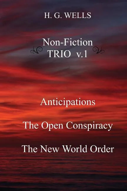H. G. Wells Non-Fiction TRIO v.1: Anticipations, The Open Conspiracy, The New World Order - Paperback