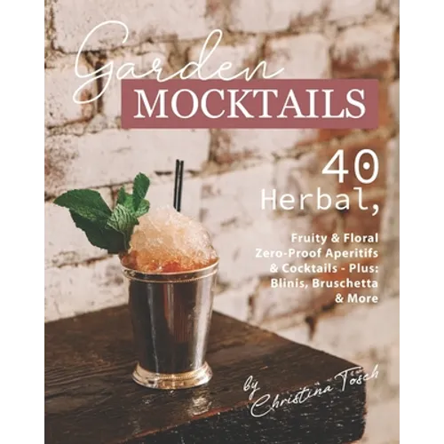 Garden Mocktails: 40 Herbal, Fruity & Floral Zero-Proof Aperitifs & Cocktails - Plus: Blinis, Bruschetta & More - Paperback