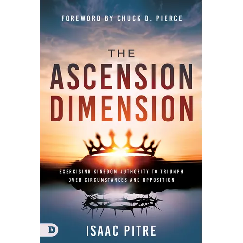 The Ascension Dimension: Exercising Kingdom Authority to Triumph over Circumstances and Opposition - Paperback