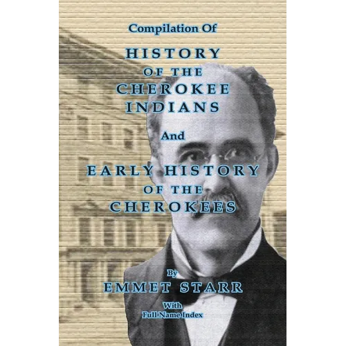 Compilation of History of the Cherokee Indians and Early History of the Cherokees by Emmet Starr: with Combined Full Name Index - Hardcover