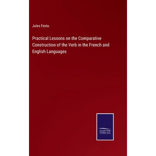 Practical Lessons on the Comparative Construction of the Verb in the French and English Languages - Hardcover