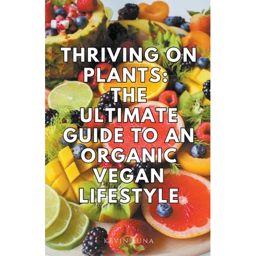 Thriving on Plants: The Ultimate Guide to an Organic Vegan Lifestyle - Paperback