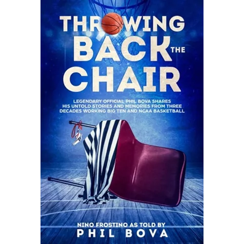 Throwing Back the Chair: Legendary Official Phil Bova shares his untold stories and memories from three decades working Big Ten and NCAA Basketball - Paperback