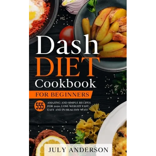 Dash Diet Cookbook for Beginners: 555 Amazing and Simple Recipes for 2020. Lose Weight Fast, Easy and in Healthy Way! - Paperback