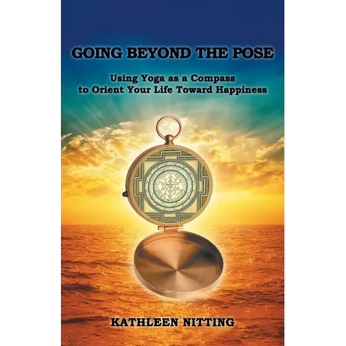 Going Beyond the Pose: Using Yoga as a Compass to Orient Your Life Toward Happiness - Paperback