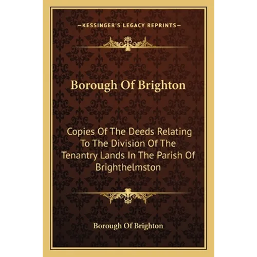 Borough Of Brighton: Copies Of The Deeds Relating To The Division Of The Tenantry Lands In The Parish Of Brighthelmston: In The Year 1822 (1878) - Paperback