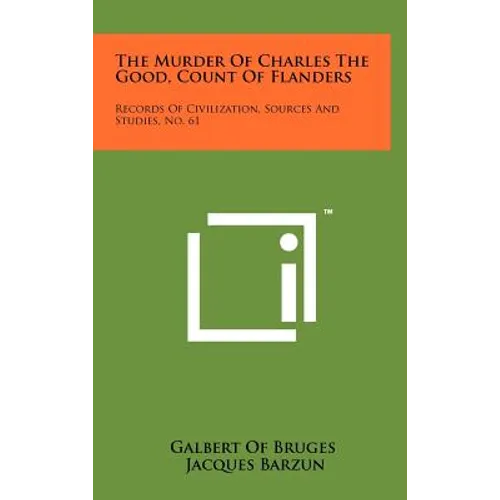 The Murder Of Charles The Good, Count Of Flanders: Records Of Civilization, Sources And Studies, No. 61 - Hardcover