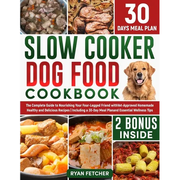 Slow Cooker Dog Food Cookbook: The Complete Guide to Nourishing Your Four Legged Friend with Vet-Approved Homemade Healthy Recipes, Including a 30-Da - Paperback