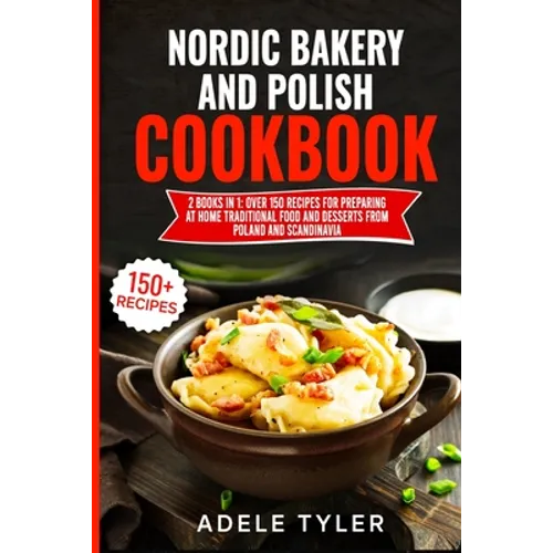 Nordic Bakery And Polish Cookbook: 2 Books In 1: Over 150 Recipes For Preparing At Home Traditional Food And Desserts From Poland And Scandinavia - Paperback