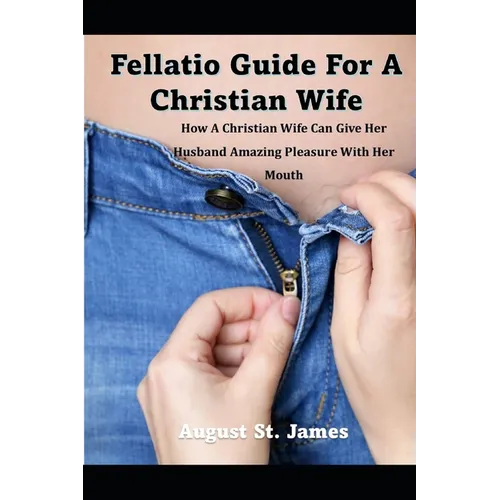 A Fellatio Guide For A Christian Wife: How A Christian Wife Can Give Her Man Pleasure With Her Mouth - Paperback