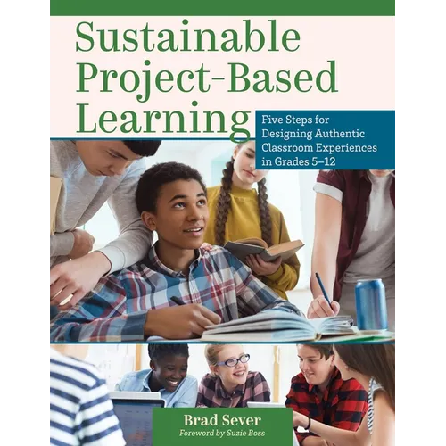 Sustainable Project-Based Learning: Five Steps for Designing Authentic Classroom Experiences in Grades 5-12 (an Instructional Framework for Developing - Paperback
