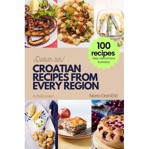 Croatian Recipes from Every Region: 100+ meals, Easy instructions & photos, in full color, Dobar tek! - Paperback