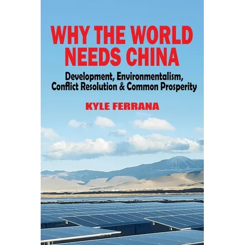 Why the World Needs China: Development, Environmentalism, Conflict Resolution & Common Prosperity - Paperback