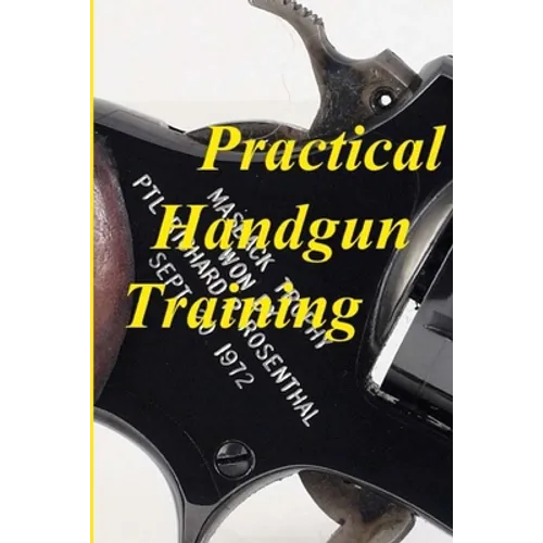 Practical Handgun Training: A practical guide in the important aspects of handgun use and handling. - Paperback