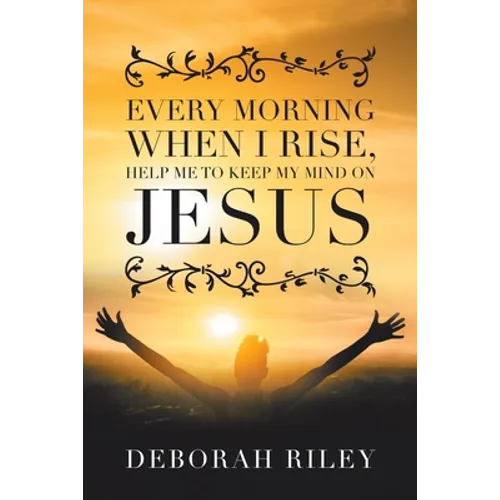 Every Morning When I Rise, Help Me to Keep My Mind on Jesus - Paperback