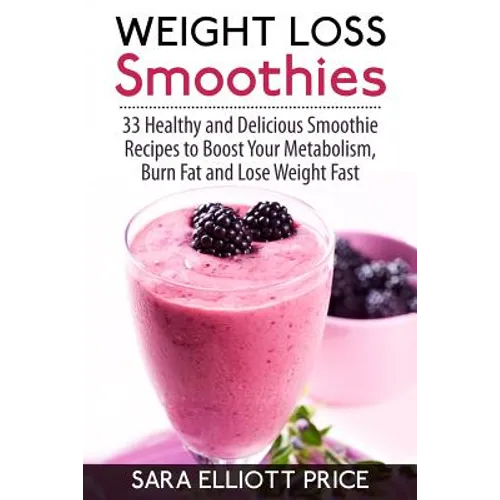 Weight Loss Smoothies: 33 Healthy and Delicious Smoothie Recipes to Boost Your Metabolism, Burn Fat and Lose Weight Fast - Paperback