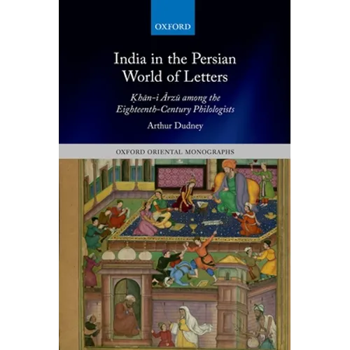 India in the Persian World of Letters: Ḳhān-I Ārzū Among the Eighteenth-Century Philologists - Hardcover