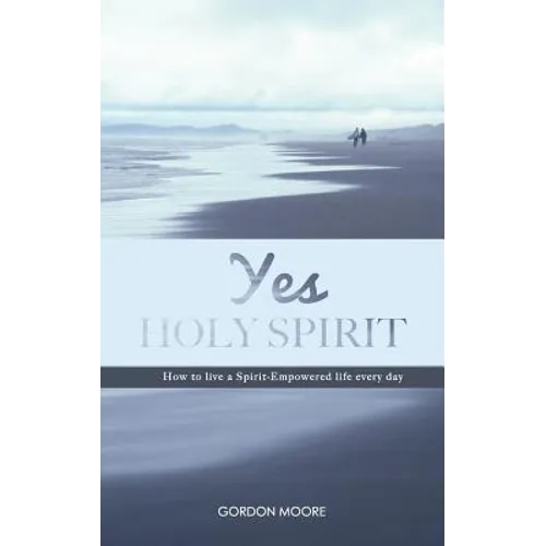 Yes Holy Spirit: How to Live a Spirit-Empowered Life Everyday - Paperback