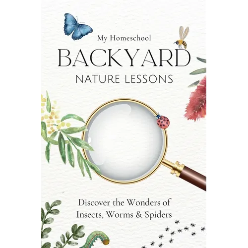 My Homeschool Backyard Nature Lessons: Discovering the wonders of insects, worms and spiders - Paperback