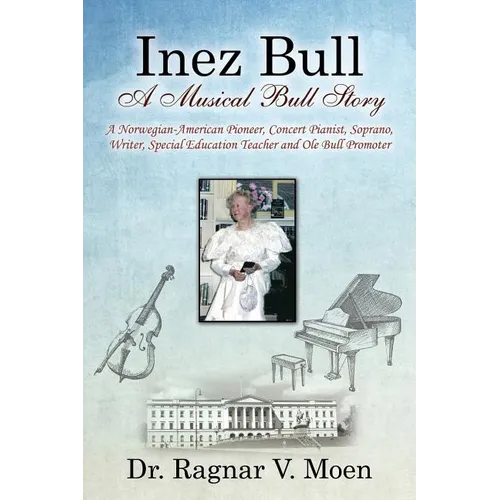 Inez Bull: A Musical Bull Story - A Norwegian-American Pioneer, Concert Pianist, Soprano, Writer, Special Education Teacher and Ole Bull Promoter - Paperback