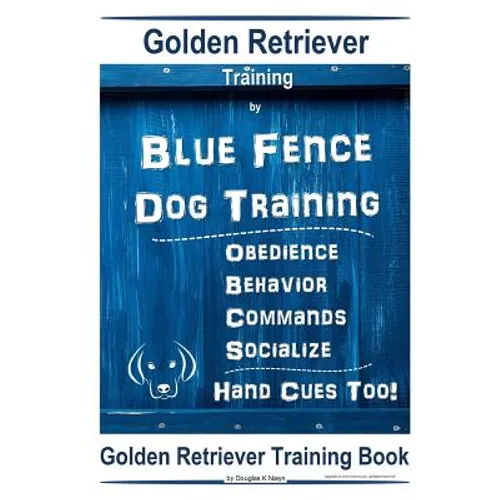 Golden Retriever Training By Blue Fence Dog Training Obedience - Commands Behavior - Socialize Hand Cues Too! Golden Retriever Training Book - Paperback