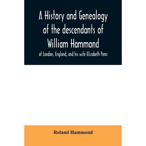 A history and genealogy of the descendants of William Hammond of London, England, and his wife Elizabeth Penn: through their son Benjamin of Sandwich - Paperback