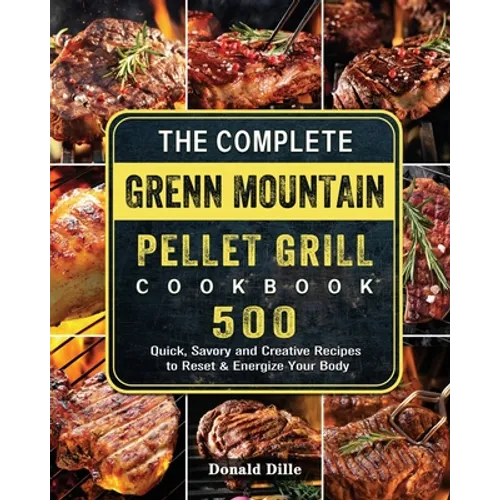 The Complete Green Mountain Pellet Grill Cookbook: 500 Quick, Savory and Creative Recipes to Reset & Energize Your Body - Paperback