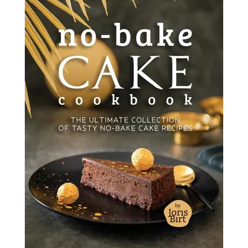 No-Bake Cake Cookbook: The Ultimate Collection of Tasty No-Bake Cake Recipes - Paperback