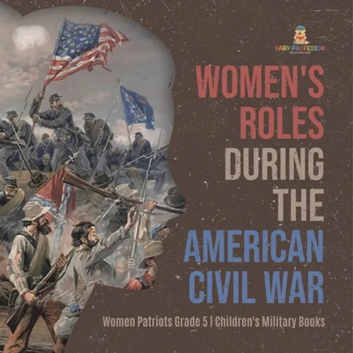 Women's Roles During the American Civil War Women Patriots Grade 5 Children's Military Books - Paperback