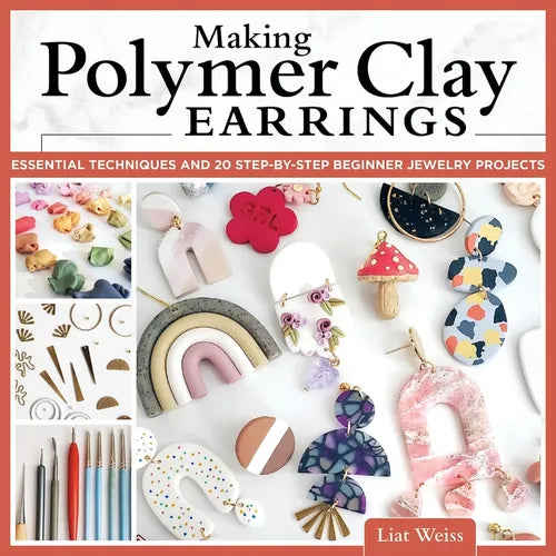 Making Polymer Clay Earrings: Essential Techniques and 20 Step-By-Step Beginner Jewelry Projects - Paperback