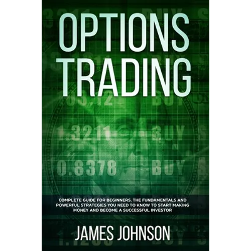 Options Trading: A Complete GUIDE for Beginners. The Fundamentals and Powerful Strategies You Need To Know To Start Making Money and To - Paperback