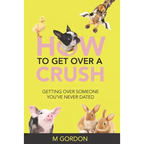 How To Get Over A Crush: Getting Over Someone You've Never Dated - Paperback