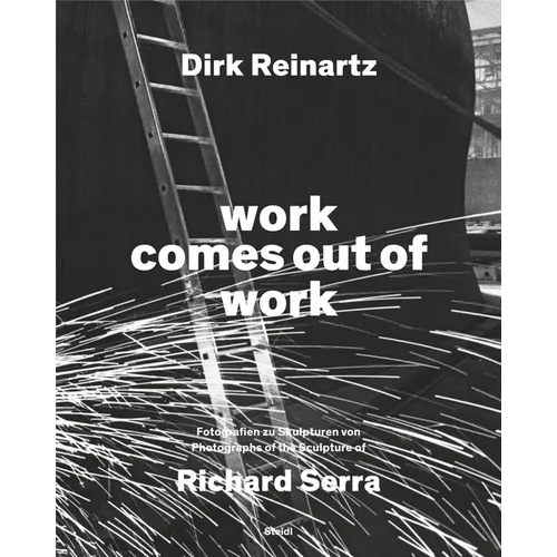 Dirk Reinartz & Richard Serra: Work Comes Out of Work - Hardcover