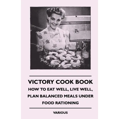 Victory Cook Book;How to Eat Well, Live Well, Plan Balanced Meals Under Food Rationing - Paperback