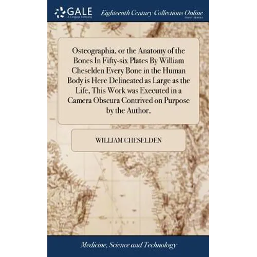 Osteographia, or the Anatomy of the Bones In Fifty-six Plates By William Cheselden Every Bone in the Human Body is Here Delineated as Large as the Lif - Hardcover