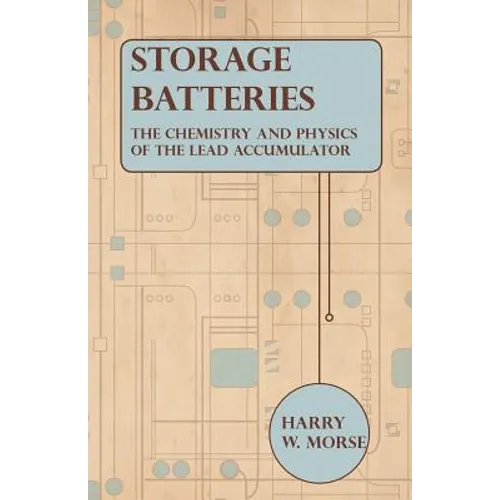 Storage Batteries - The Chemistry And Physics Of The Lead Accumulator - Paperback