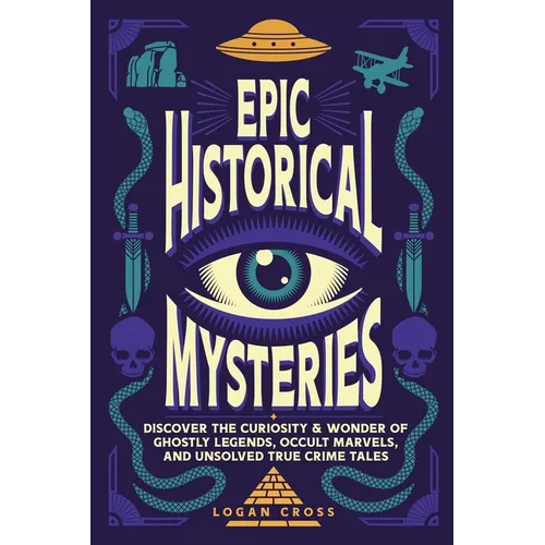 Epic Historical Mysteries: Discover the Curiosity & Wonder of Ghostly Legends, Occult Marvels, and Unsolved True Crime Tales - Paperback