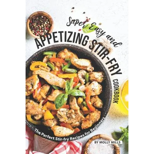 Super Easy and Appetizing Stir-fry Cookbook: The Perfect Stir-fry Recipes for Beginners - Paperback